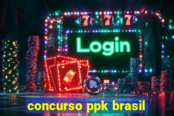 concurso ppk brasil